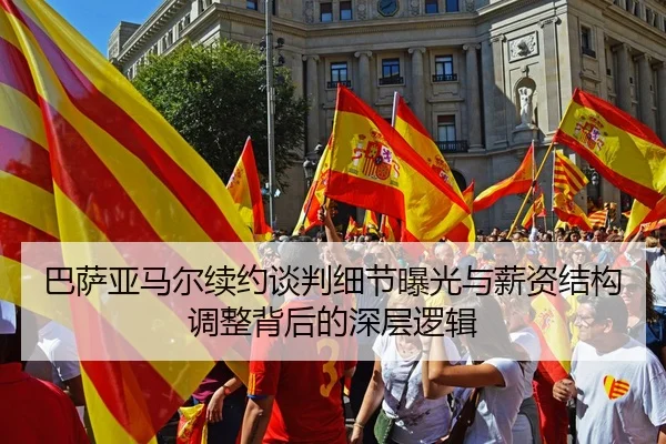 巴萨亚马尔续约谈判细节曝光与薪资结构调整背后的深层逻辑
