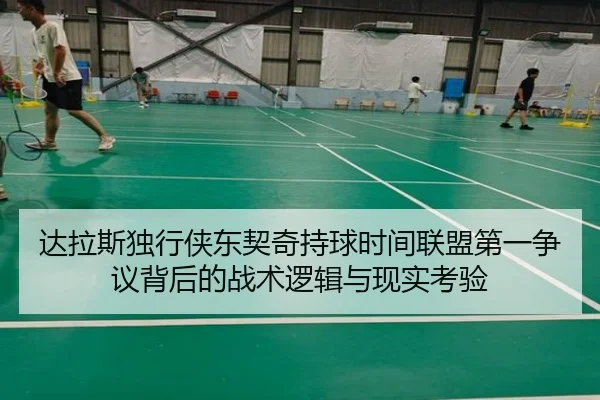 达拉斯独行侠东契奇持球时间联盟第一争议背后的战术逻辑与现实考验