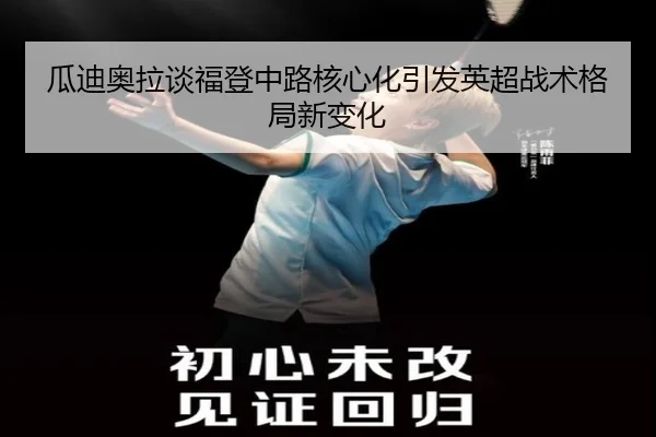 瓜迪奥拉谈福登中路核心化引发英超战术格局新变化