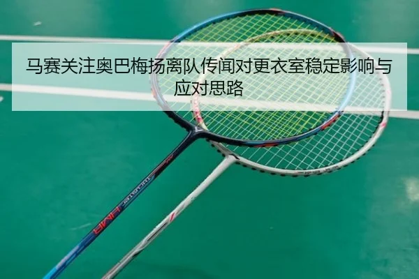马赛关注奥巴梅扬离队传闻对更衣室稳定影响与应对思路