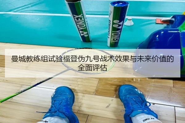 曼城教练组试验福登伪九号战术效果与未来价值的全面评估（kaiyun）