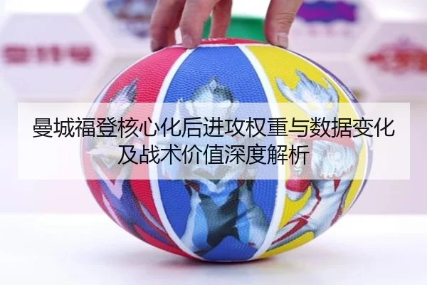 曼城福登核心化后进攻权重与数据变化及战术价值深度解析（kaiyun）