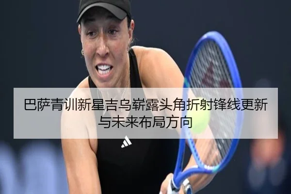 巴萨青训新星吉乌崭露头角折射锋线更新与未来布局方向 | kaiyun