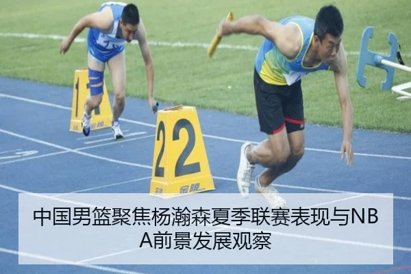 中国男篮聚焦杨瀚森夏季联赛表现与NBA前景发展观察（kaiyun）