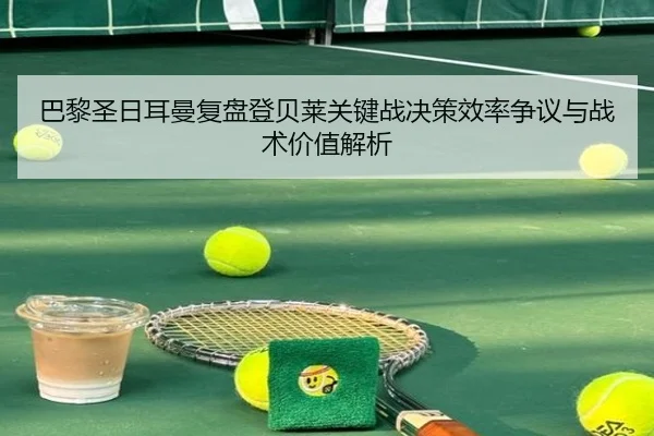 巴黎圣日耳曼复盘登贝莱关键战决策效率争议与战术价值解析 | kaiyun